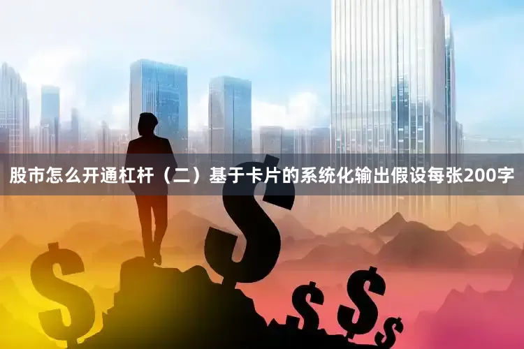 股市怎么开通杠杆（二）基于卡片的系统化输出假设每张200字