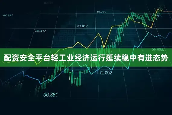配资安全平台轻工业经济运行延续稳中有进态势